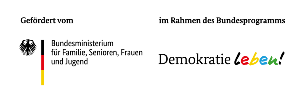 Logo (Bundesadler und schmale Darstellung der Farben schwarz,rot,gold mit Text: Gefördert vom: Bundesministeriums für Familie, Senioren, Frauen und Jugend
im Rahmen des Bundesprogramms Demokratie Leben!