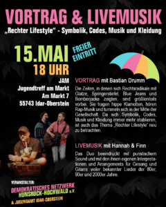 Plakat: Vortrag & Livemusik - „Rechter Lifestyle“ - Symbolik, Codes, Musik und Kleidung am 15. Mai 18 Uhr im Jugendtreff am Markt, Am Markt 7, 55743 Idar-Oberstein - Eintritt frei. LIVEMUSIK mit Hannah & Finn Das Duo beeindruckt mit puristischem Sound und mit den ihnen eigenen Interpretationen und Arrangements für Gesang und Gitarre vieler bekannter Lieder der 80er, 90er und 2000er Jahre. VORTRAG mit Bastian Drumm Die Zeiten, in denen sich Rechtsradikale mit Glatze, Springerstiefel, Blue Jeans und Bomberjacke zeigten, sind größtenteils vorbei. Sie tragen hippe Klamotten, hören Rap-Musik und tummeln sich in der Mitte der Gesellschaft. Da sich Symbolik, Codes, Musik und Kleidung immer mehr etablieren, ist auch das Thema „Rechter Lifestyle“ neu zu betrachten.